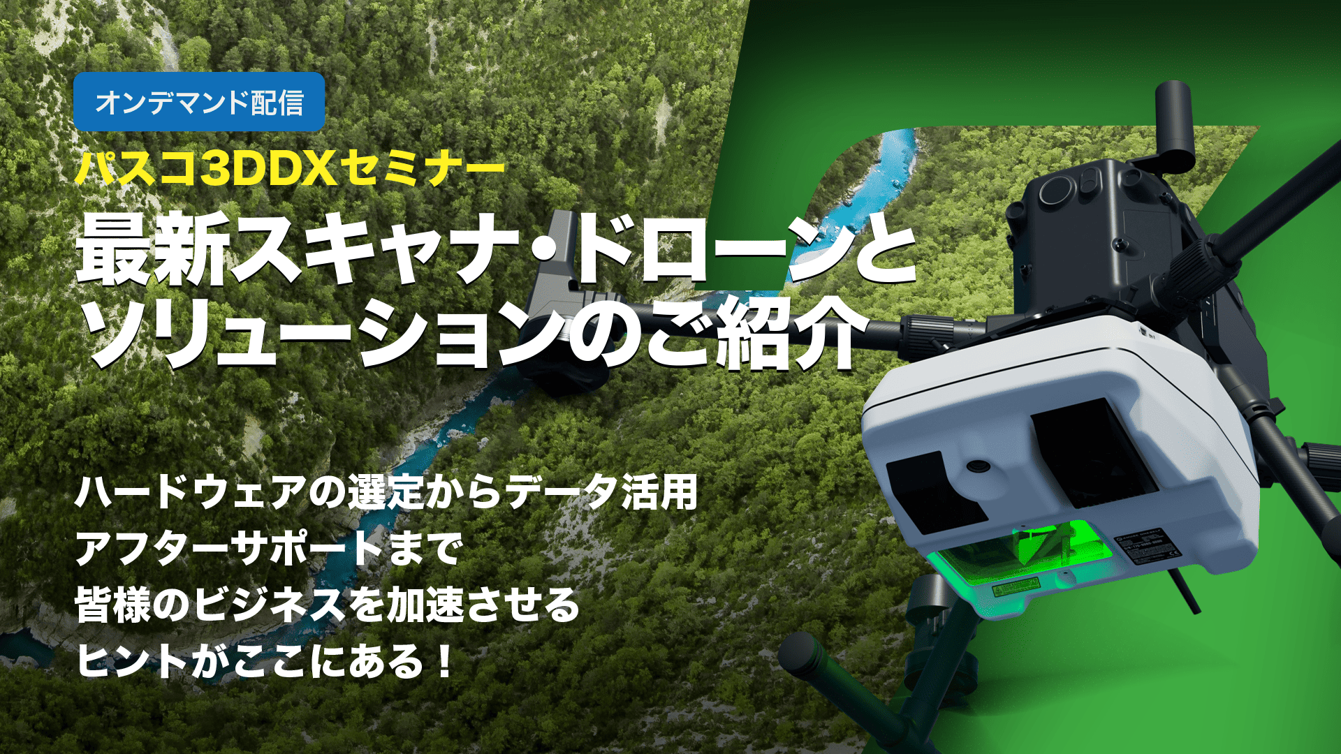 【オンデマンド配信】パスコ3DDXセミナー:実用性が飛躍的に向上した新型グリーンレーザースキャナを解説!